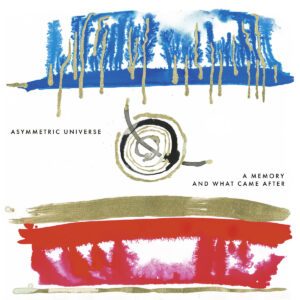 cover artwork ASYMMETRIC UNIVERSE A Memory And What Came After